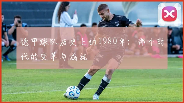 德甲球队历史上的1980年：那个时代的变革与成就