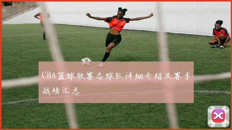 CBA篮球联赛各球队详细介绍及赛季战绩汇总