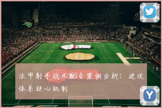 法甲射手战术配合案例分析：进攻体系核心机制