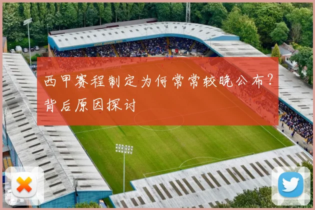 西甲赛程制定为何常常较晚公布？背后原因探讨