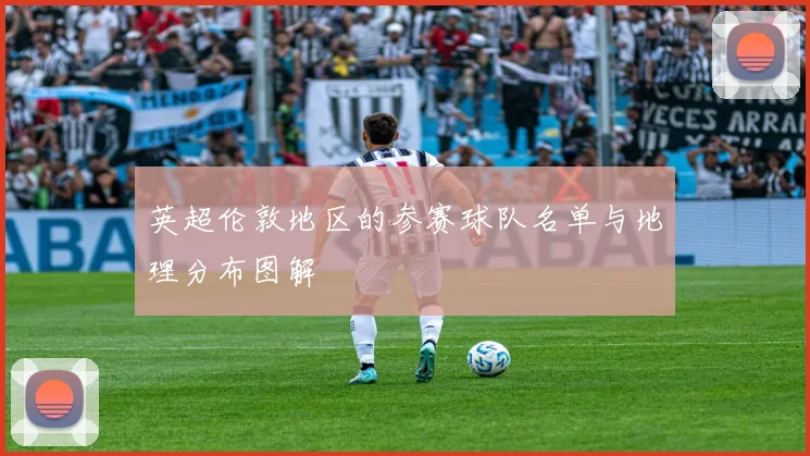 英超伦敦地区的参赛球队名单与地理分布图解