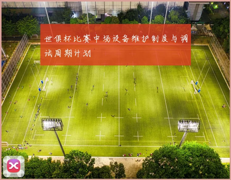 世俱杯比赛中场设备维护制度与调试周期计划