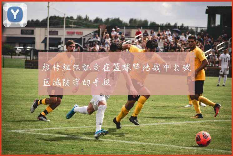 短传组织配合在篮球阵地战中打破区域防守的手段