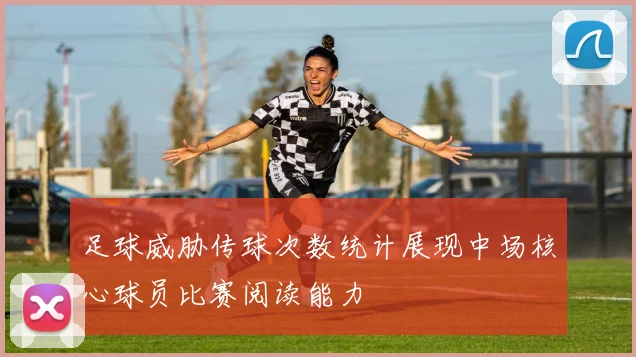 足球威胁传球次数统计展现中场核心球员比赛阅读能力