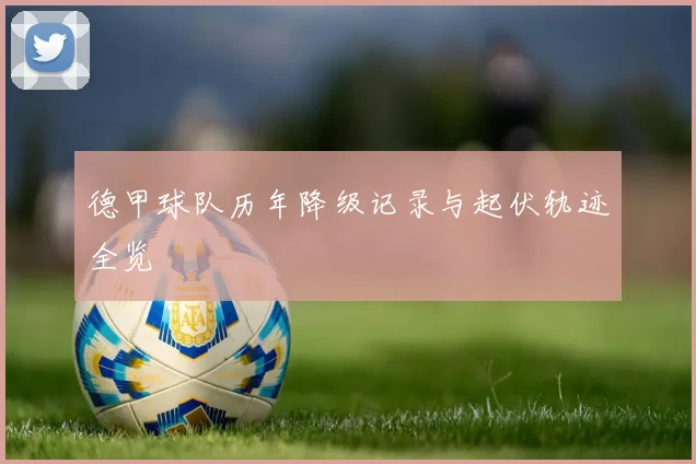 德甲球队历年降级记录与起伏轨迹全览