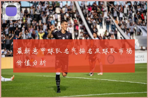 最新意甲球队名气排名及球队市场价值分析