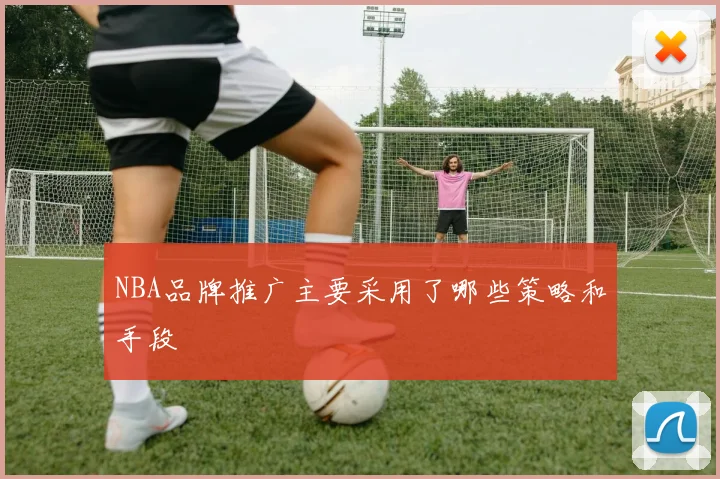 NBA品牌推广主要采用了哪些策略和手段